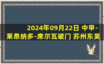 2024年09月22日 中甲-莱昂纳多-席尔瓦破门 苏州东吴1-0重庆铜梁龙